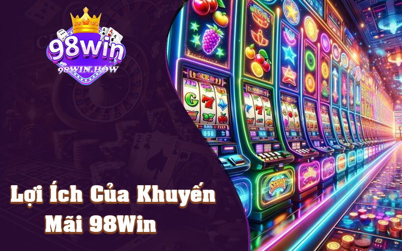 Lợi Ích Của Khuyến Mãi 98Win