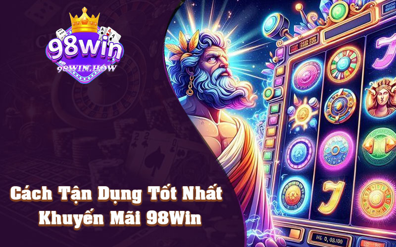 Cách Tận Dụng Tốt Nhất Khuyến Mãi 98Win