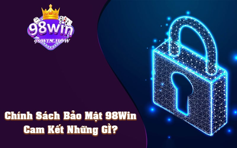 Chính Sách Bảo Mật 98Win Cam Kết Bảo Vệ Thông Tin Cá Nhân