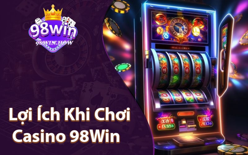 Lợi Ích Khi Chơi Tại Casino 98Win