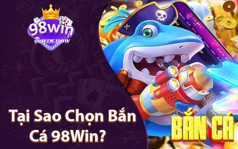 Tại Sao Chọn Bắn Cá 98Win?