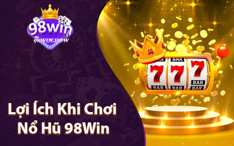 Lợi Ích Khi Chơi Nổ Hũ 98Win